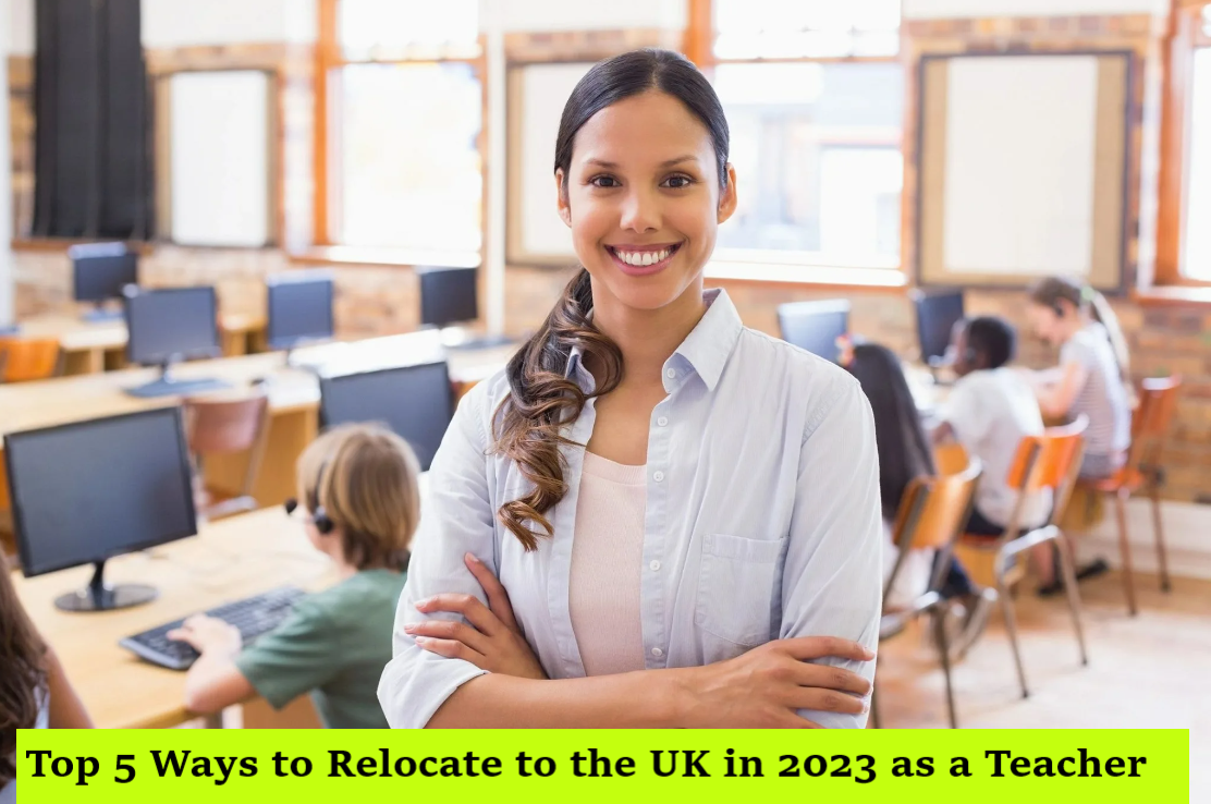 Top 5 Ways to Relocate to the UK in 2023 as a Teacher